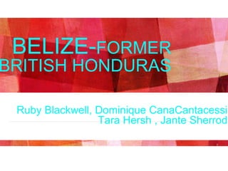 Ruby Blackwell, Dominique CanaCantacessi
Tara Hersh , Jante Sherrod
E 1
BELIZE-FORMER
BRITISH HONDURAS
 