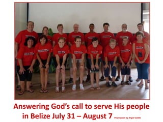 Answering God’s call to serve His people  in Belize July 31 – August 7 Powerpoint by Angie Svetlik 