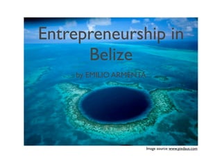 Entrepreneurship in
Belize
by EMILIO ARMENTA
Image source: www.pixdaus.com
 