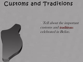 Customs and TraditionsCustoms and Traditions
•Tell about the importantTell about the important
customs andcustoms and traditionstraditions
celebrated in Belize.celebrated in Belize.
 