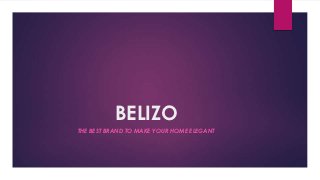 BELIZO
THE BEST BRAND TO MAKE YOUR HOME ELEGANT
 