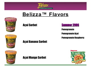 Belizza™ Flavors Açaí Sorbet Açaí Banana Sorbet Açaí Mango Sorbet Summer 2006 Pomegranate Pomegranate Açaí Pomegranate Raspberry 