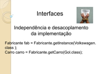 InterfacesIndependência e desacoplamento da implementaçãoCarro carro = CarroFactory.getCarro(Gol.class);