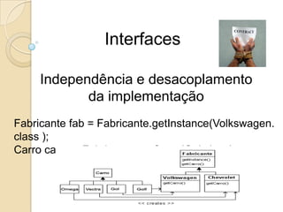 InterfacesIndependência e desacoplamento da implementaçãoCarro carro = CarroFactory.getCarro(Gol.class);Factorymethod