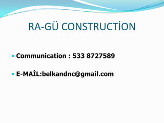 RA-GÜ CONSTRUCTİON
 Communication : 533 8727589
 E-MAİL:belkandnc@gmail.com

 