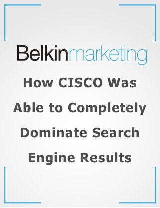 How CISCO Was
Able to Completely
Dominate Search
Engine Results
 