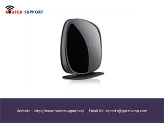 Website:- http://www.routersupport.ca/ Email ID:- reports@ppcchamp.com
 