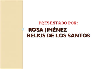 ROSA JIMÉNEZROSA JIMÉNEZ
BELKIS DE LOS SANTOSBELKIS DE LOS SANTOS
Presentado Por:
 