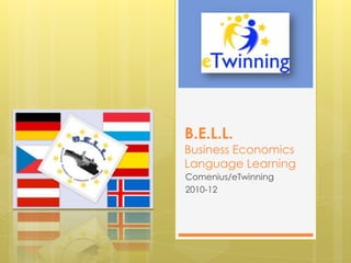 B.E.L.L.
Business Economics
Language Learning
Comenius/eTwinning
2010-12
 