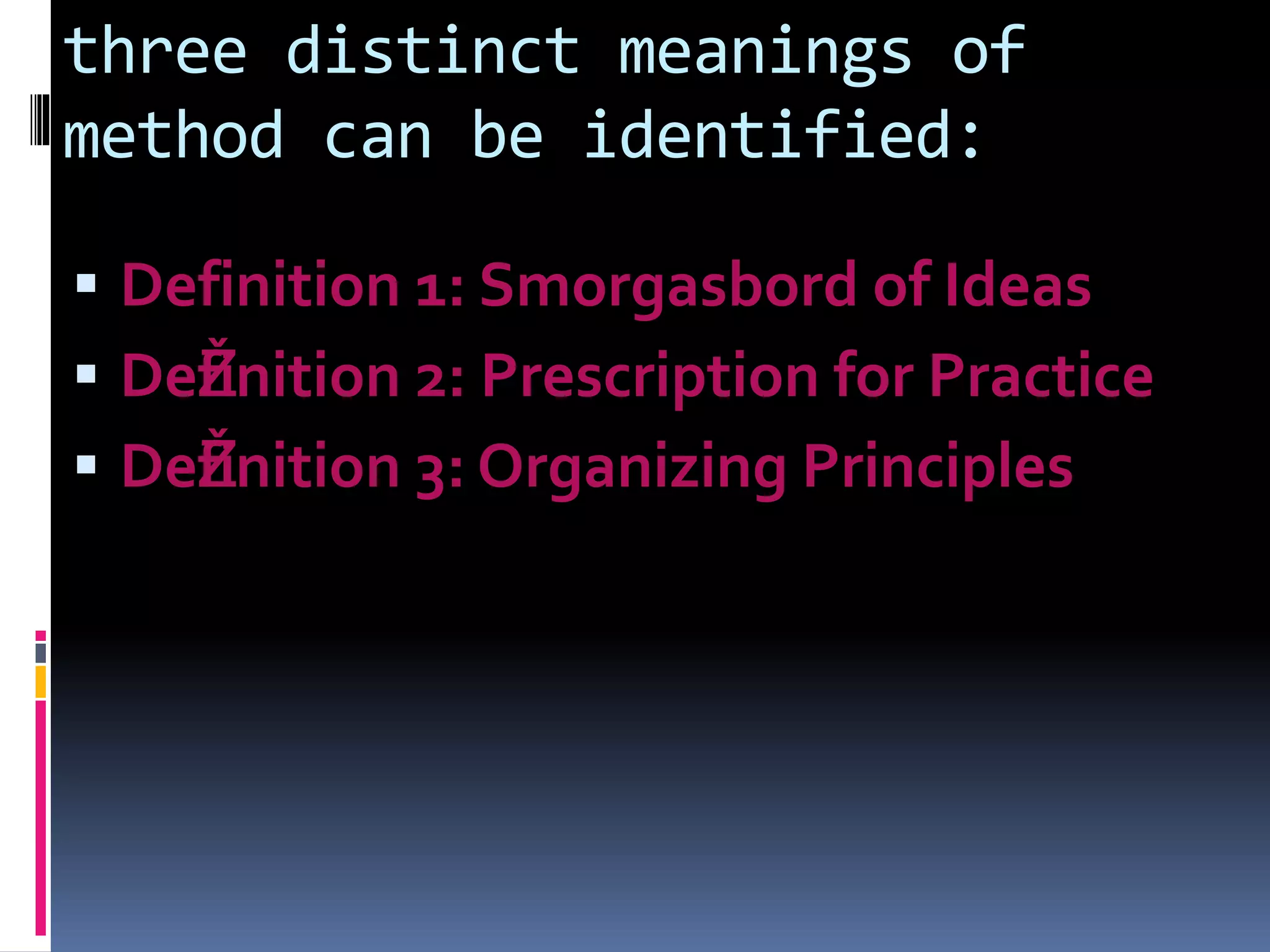 three distinct meanings of
method can be identified:
 Definition 1: Smorgasbord of Ideas
 DeŽfinition 2: Prescription for Practice
 DeŽfinition 3: Organizing Principles
 