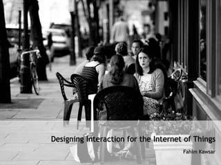 Designing Interaction for the Internet of Things
                                      Fahim Kawsar
 