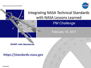 Integrating NASA Technical Standards
                     with NASA Lessons Learned
                              PM Challenge

                             February 10, 2011




https://standards.nasa.gov
 