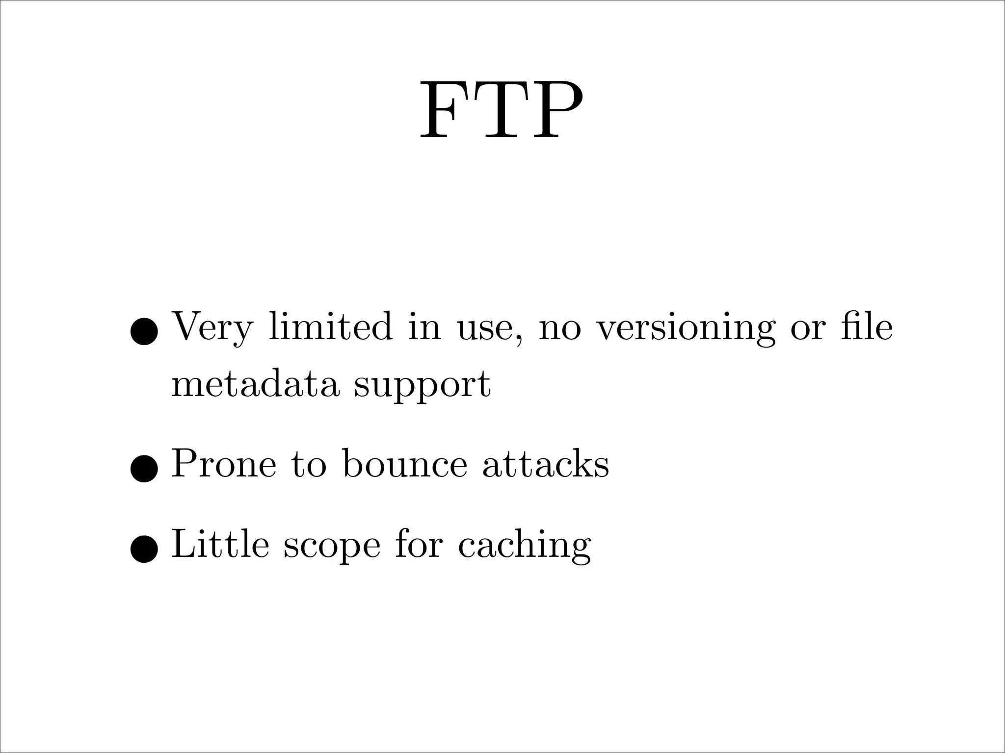 FTP
• Very limited in use, no versioning or ﬁle
metadata support

• Prone to bounce attacks
• Little scope for caching

 