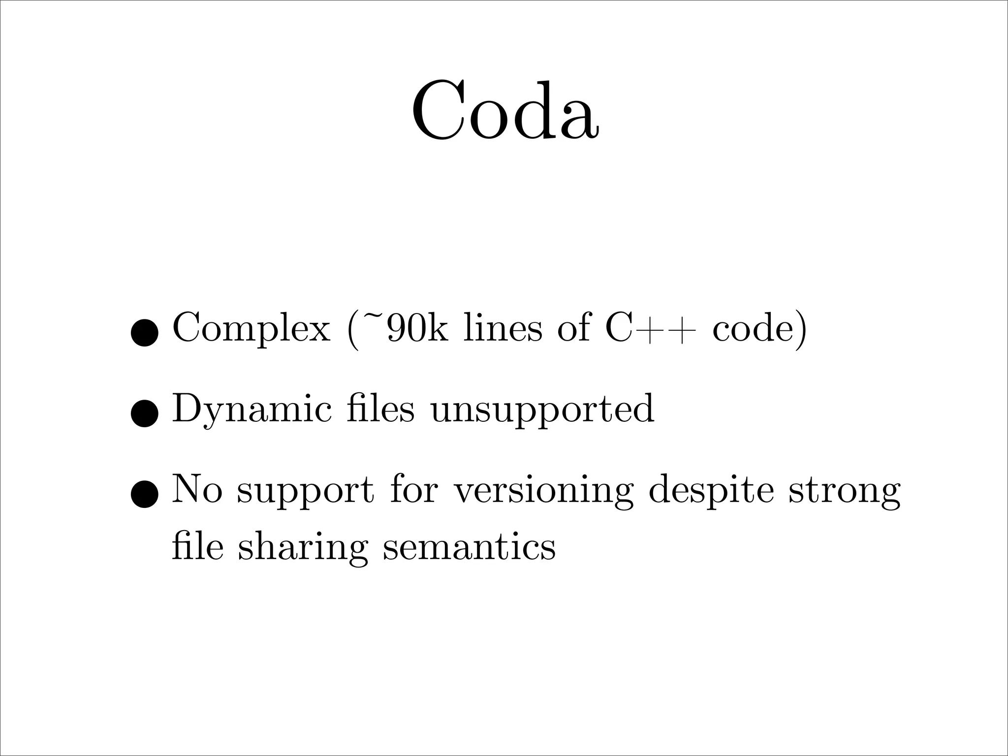 Coda
• Complex (~90k lines of C++ code)
• Dynamic ﬁles unsupported
• No support for versioning despite strong
ﬁle sharing semantics

 