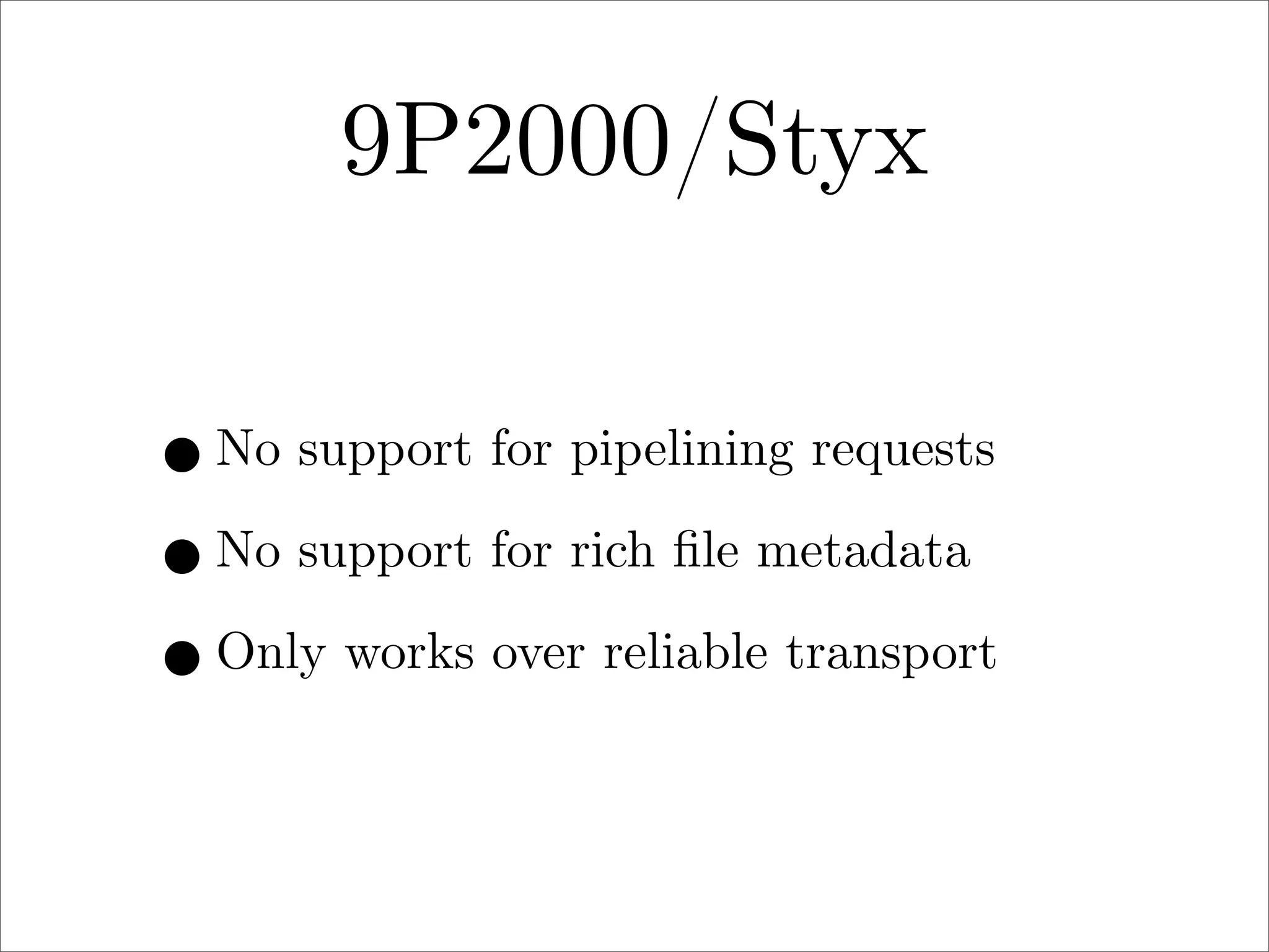 9P2000/Styx
• No support for pipelining requests
• No support for rich ﬁle metadata
• Only works over reliable transport

 