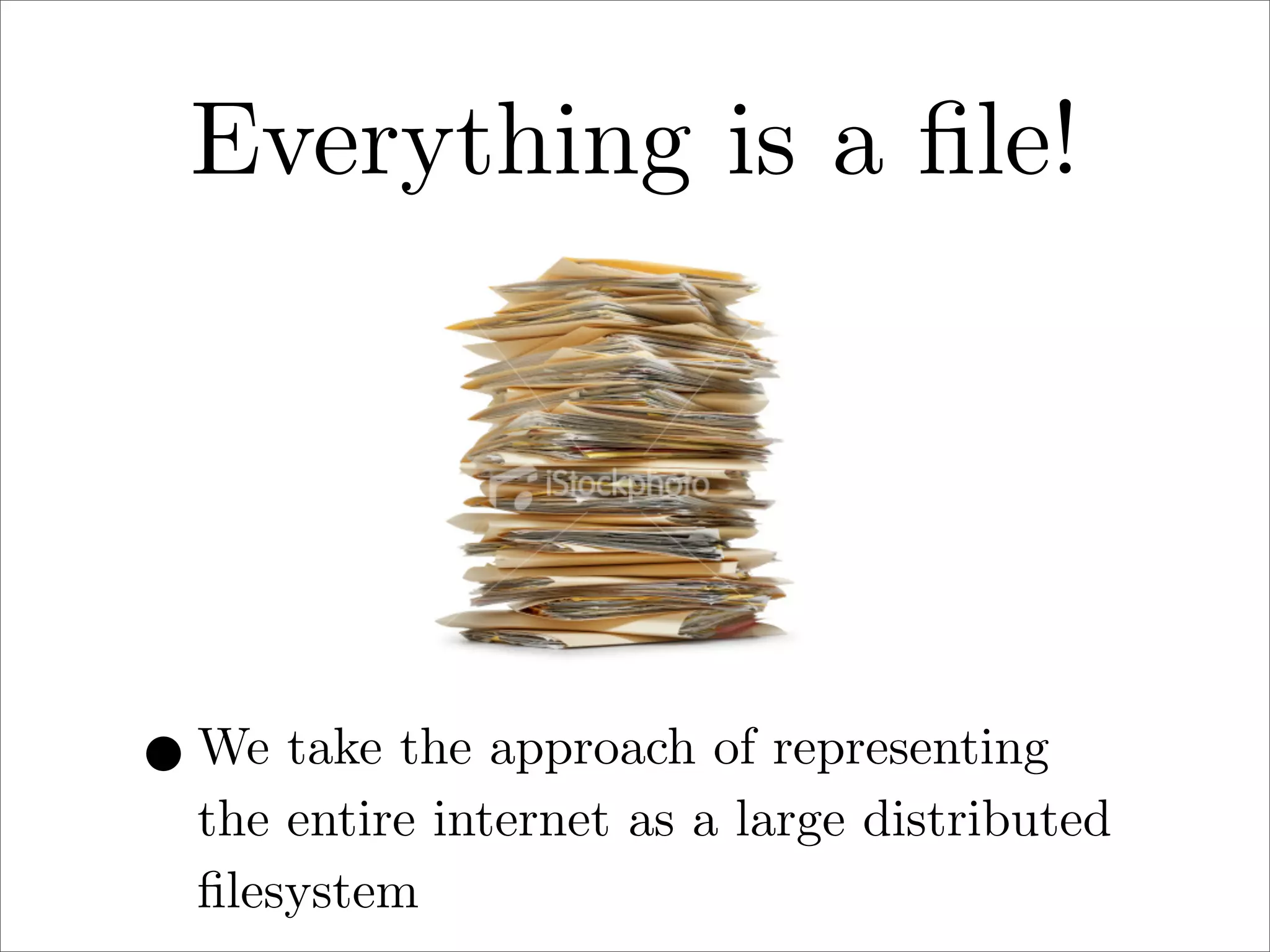 Everything is a ﬁle!

• We take the approach of representing

the entire internet as a large distributed
ﬁlesystem

 