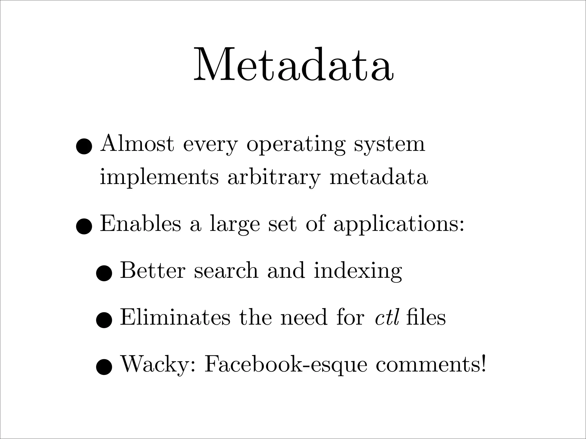 Metadata
• Almost every operating system

implements arbitrary metadata

• Enables a large set of applications:
• Better search and indexing
• Eliminates the need for ctl ﬁles
• Wacky: Facebook-esque comments!

 
