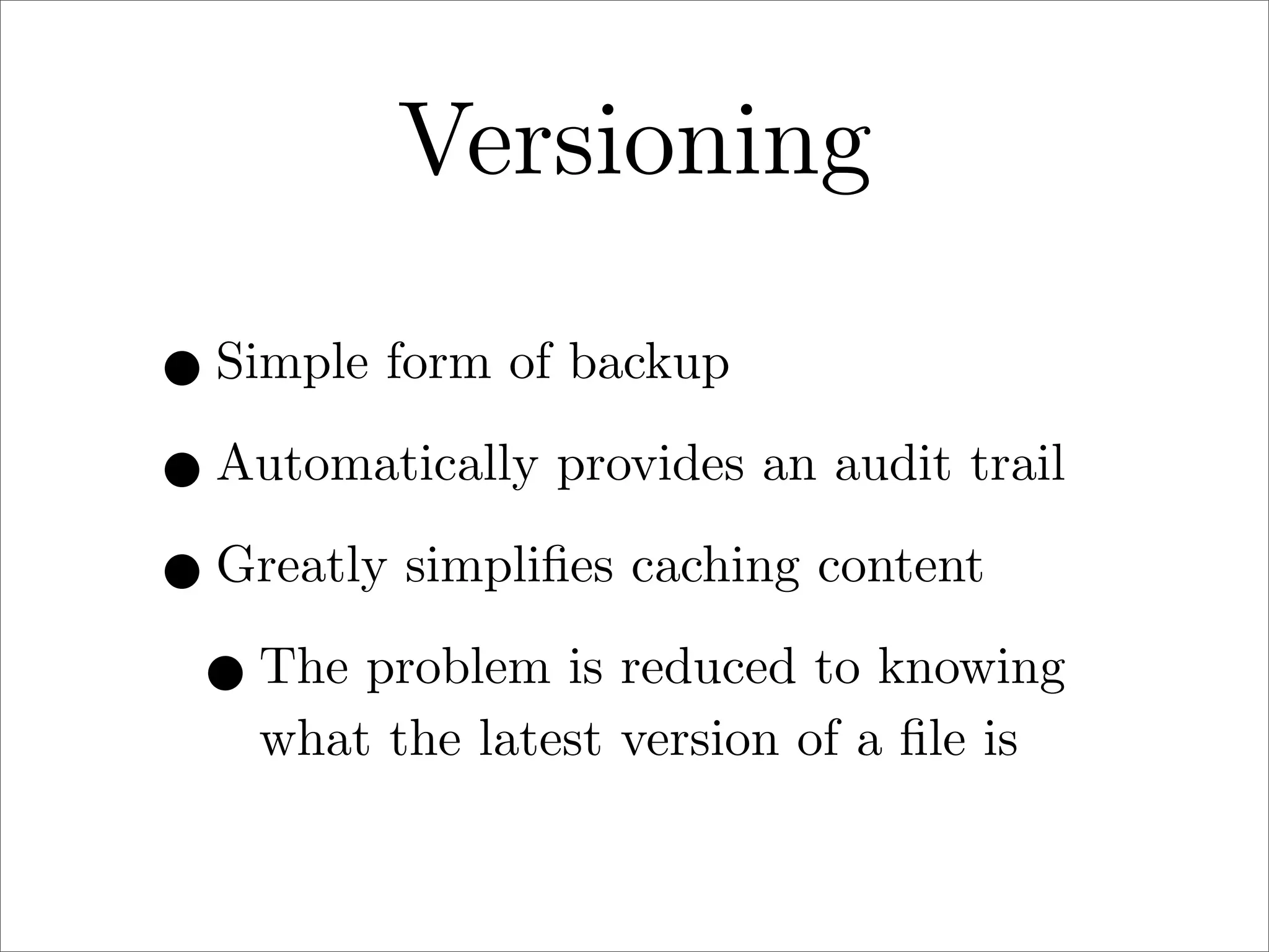 Versioning
• Simple form of backup
• Automatically provides an audit trail
• Greatly simpliﬁes caching content
• The problem is reduced to knowing
what the latest version of a ﬁle is

 
