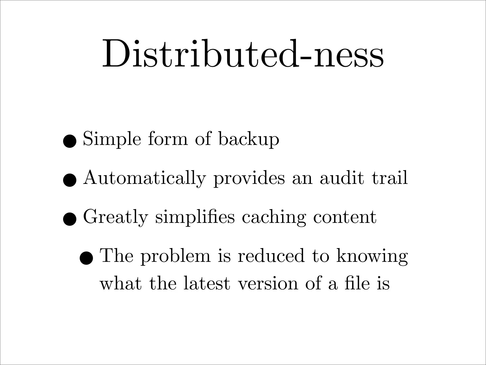 Distributed-ness
• Simple form of backup
• Automatically provides an audit trail
• Greatly simpliﬁes caching content
• The problem is reduced to knowing
what the latest version of a ﬁle is

 