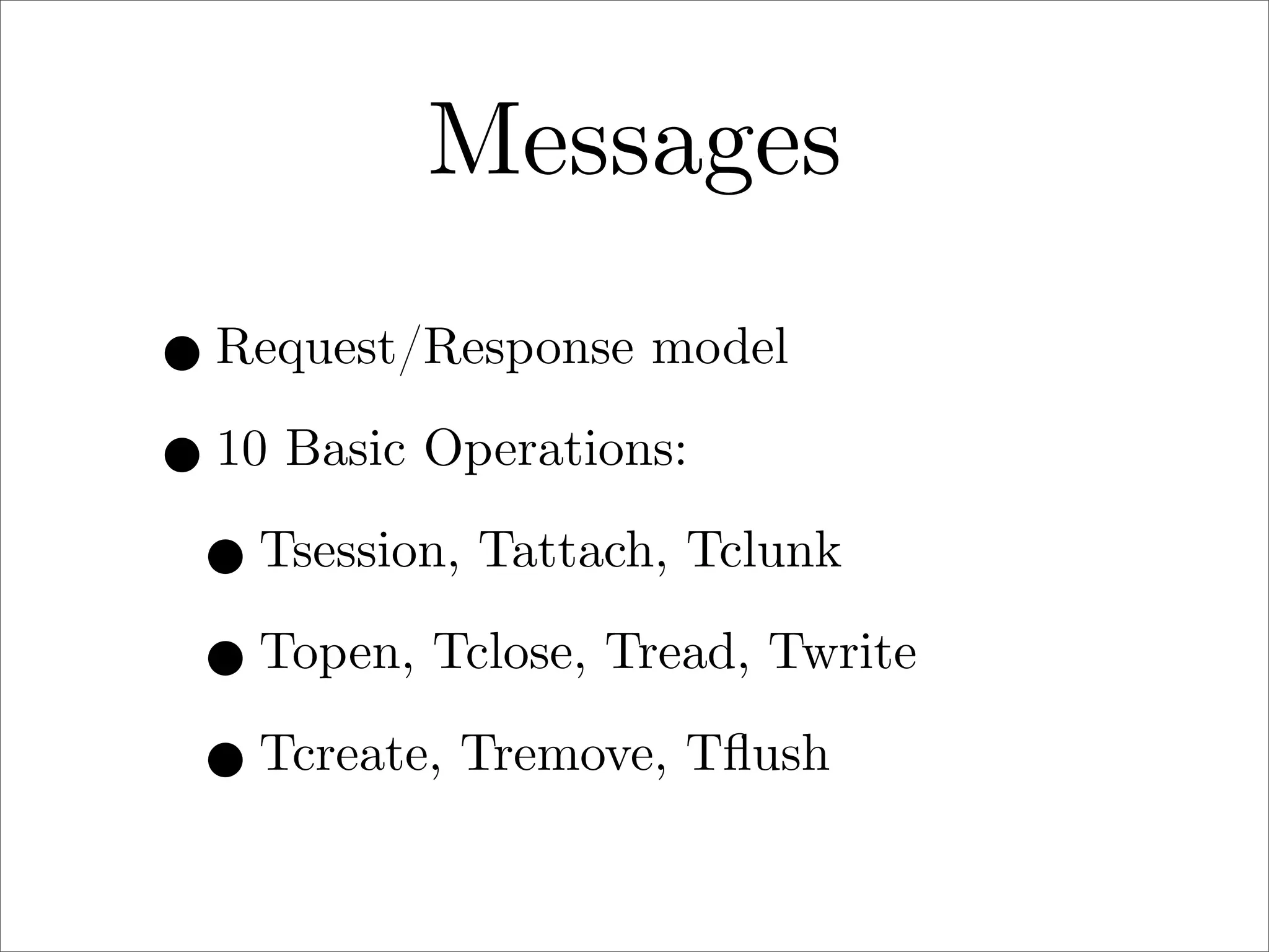 Messages
• Request/Response model
• 10 Basic Operations:
• Tsession, Tattach, Tclunk
• Topen, Tclose, Tread, Twrite
• Tcreate, Tremove, Tﬂush

 