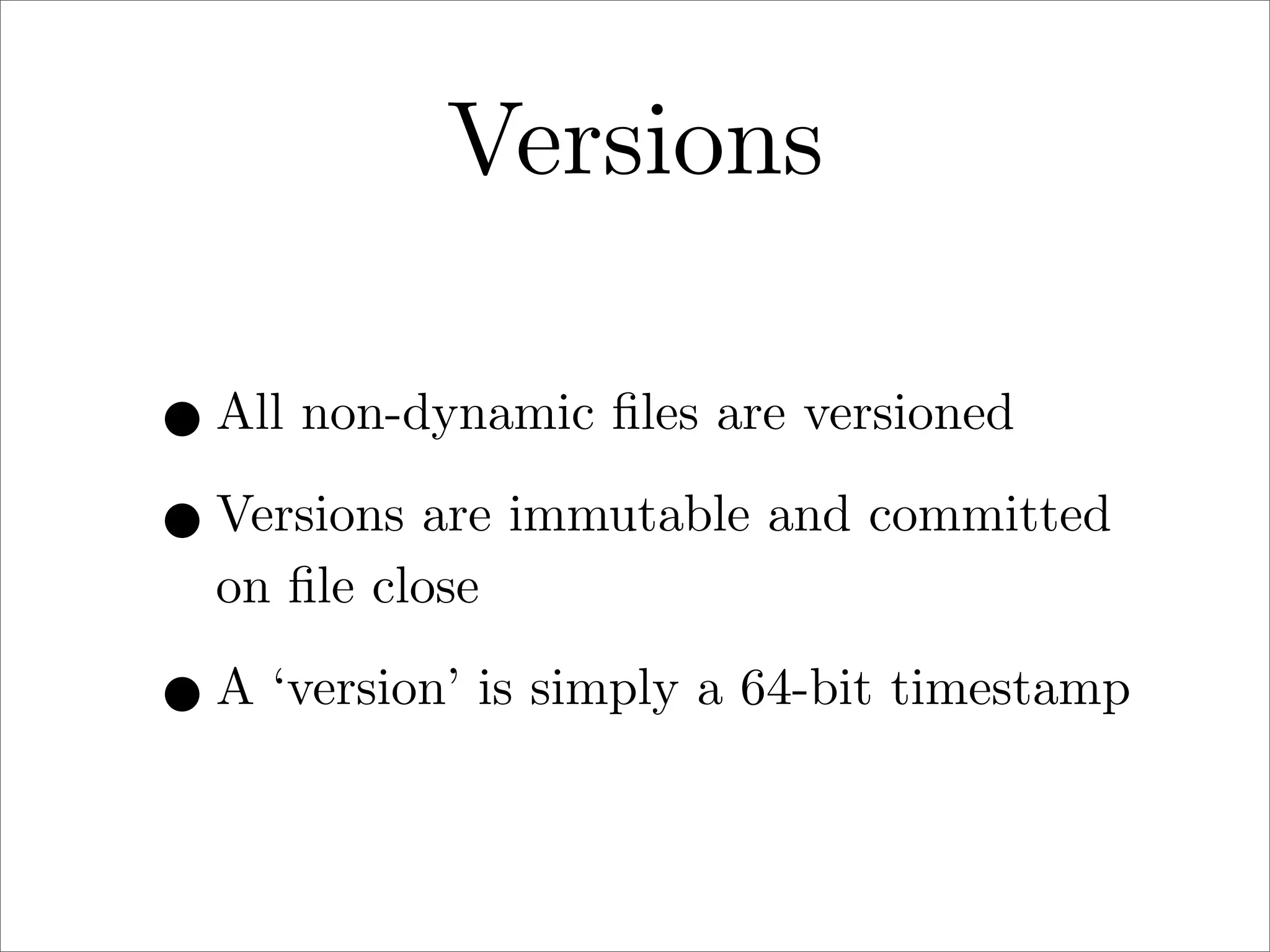 Versions
• All non-dynamic ﬁles are versioned
• Versions are immutable and committed
on ﬁle close

• A ‘version’ is simply a 64-bit timestamp

 
