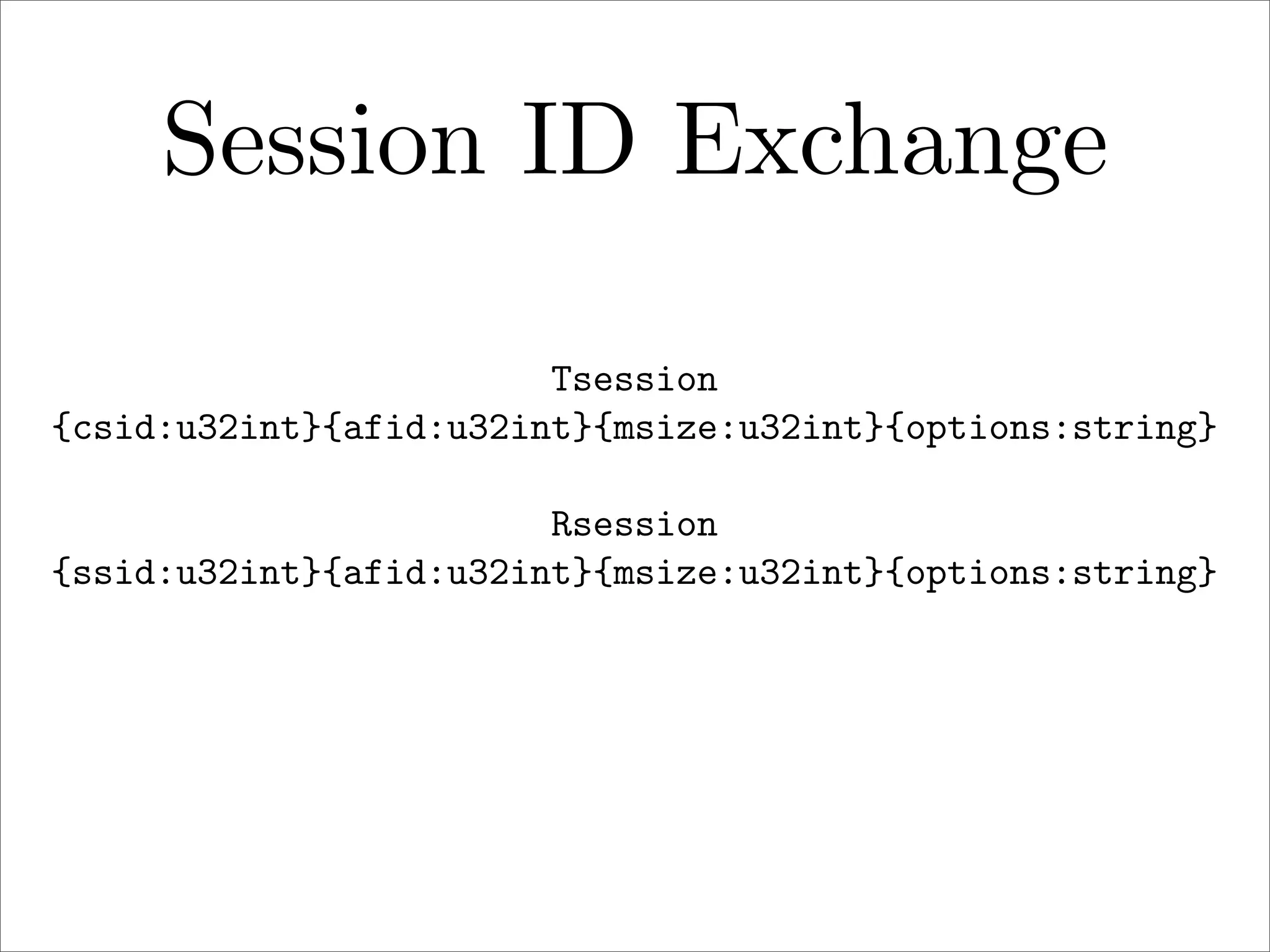 Session ID Exchange
Tsession
{csid:u32int}{afid:u32int}{msize:u32int}{options:string}
Rsession
{ssid:u32int}{afid:u32int}{msize:u32int}{options:string}

 
