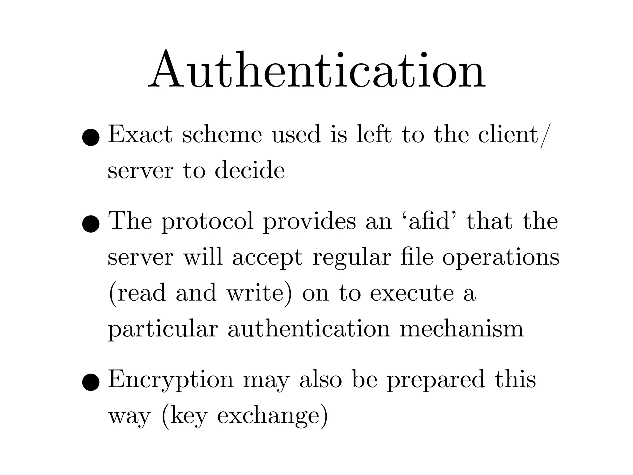 Authentication
• Exact scheme used is left to the client/
server to decide

• The protocol provides an ‘aﬁd’ that the

server will accept regular ﬁle operations
(read and write) on to execute a
particular authentication mechanism

• Encryption may also be prepared this
way (key exchange)

 