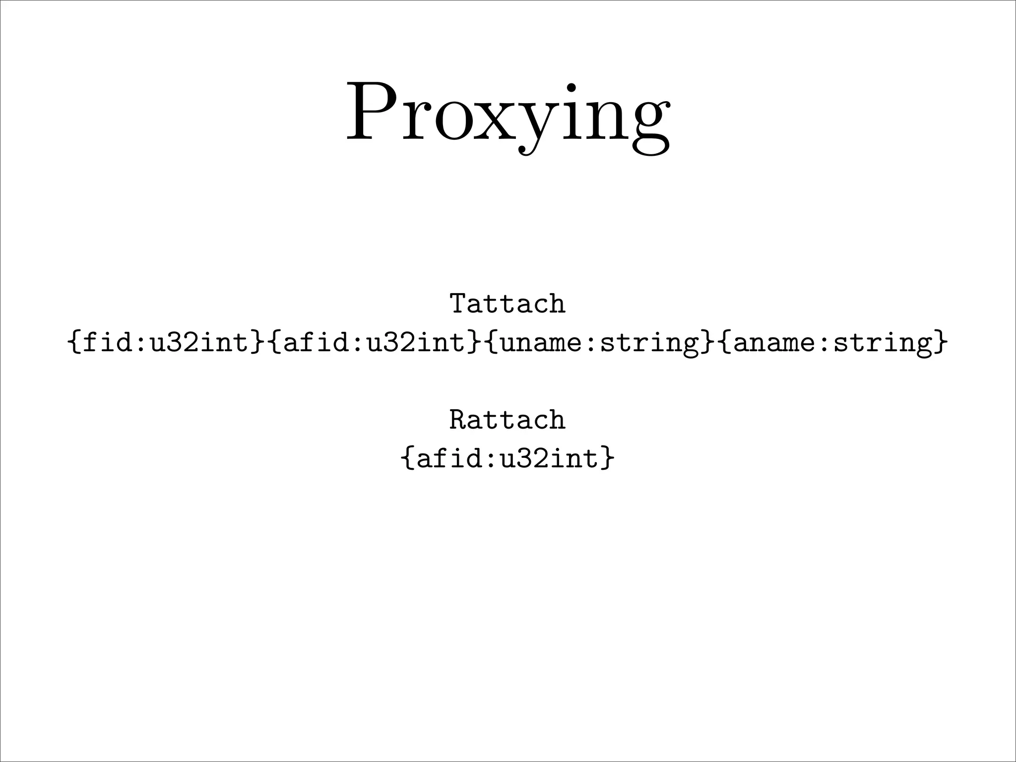 Proxying
Tattach
{fid:u32int}{afid:u32int}{uname:string}{aname:string}
Rattach
{afid:u32int}

 