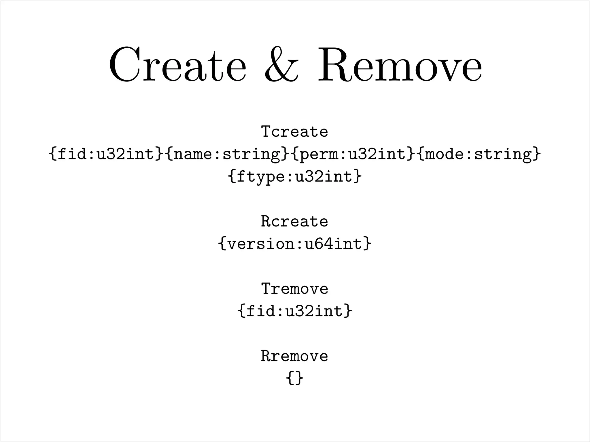 Create & Remove
Tcreate
{fid:u32int}{name:string}{perm:u32int}{mode:string}
{ftype:u32int}
Rcreate
{version:u64int}
Tremove
{fid:u32int}
Rremove
{}

 