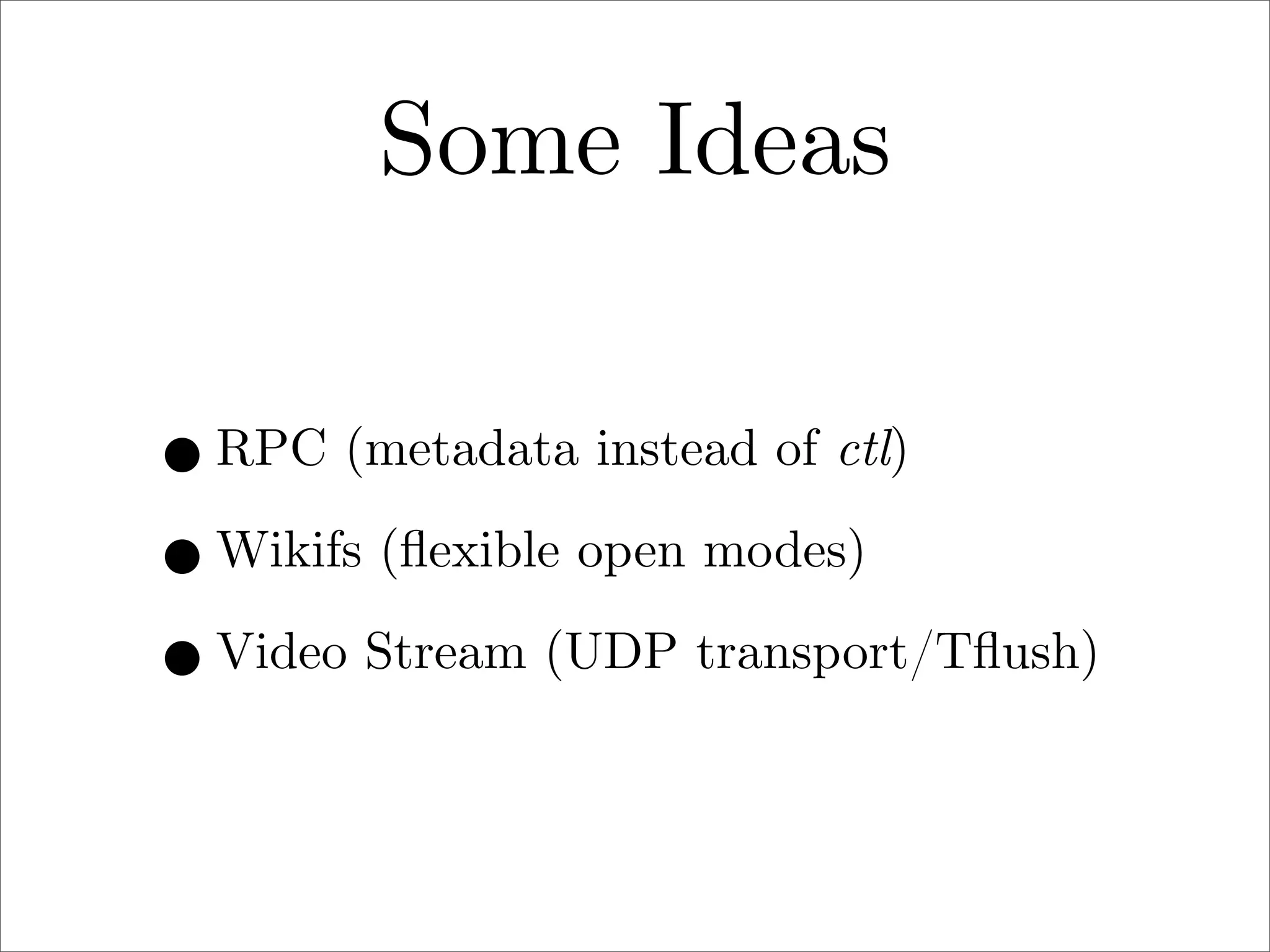 Some Ideas
• RPC (metadata instead of ctl)
• Wikifs (ﬂexible open modes)
• Video Stream (UDP transport/Tﬂush)

 