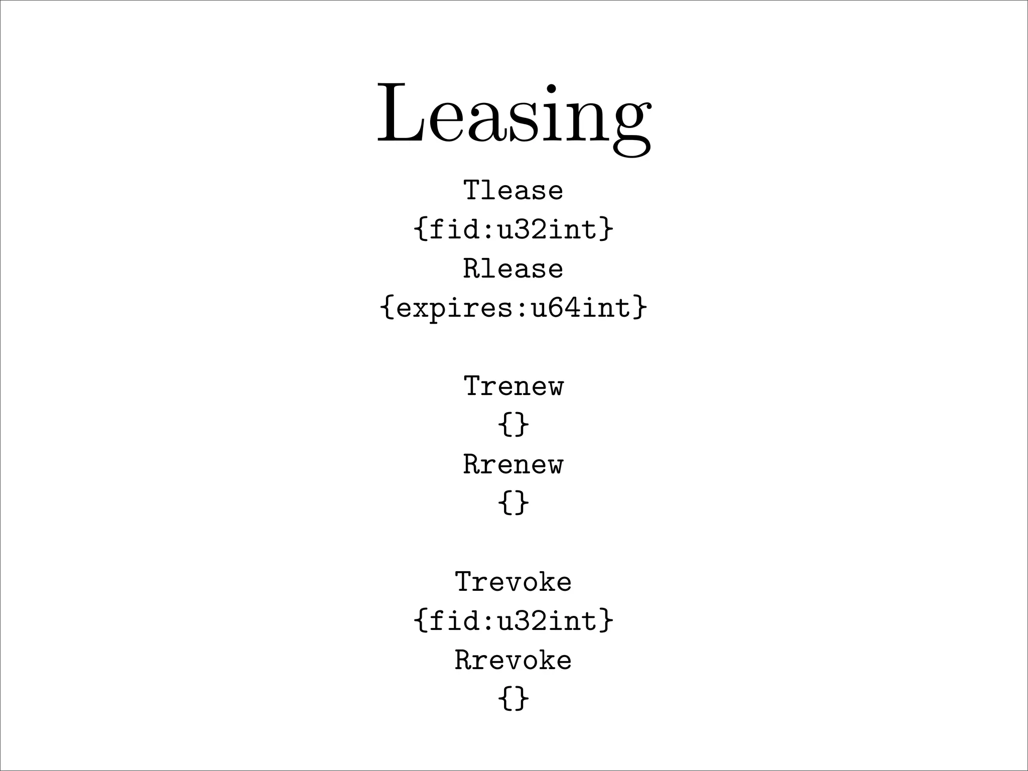 Leasing
Tlease
{fid:u32int}
Rlease
{expires:u64int}
Trenew
{}
Rrenew
{}
Trevoke
{fid:u32int}
Rrevoke
{}

 