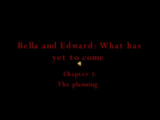 Bella and Edward: What has yet to come  Chapter 1: The planning  