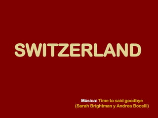 SWITZERLAND   Música:   Time to said goodbye (Sarah Brightman y Andrea Bocelli) 
