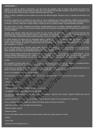 continuación...:
Llegué a la casa de campo al anochecer, tras seis horas de agotador viaje. El interior del caserío se mostró muy
diferente del que estaba acostumbrada al llegar allí. Los muebles más delicados estaban cubiertos por sábanas y una
fina capa de polvo cubría lo que no estaba amparado bajo las telas.
Subí a mi ático y deposité la única maleta con la que me había equipado. Saqué la ropa y la doblé pulcramente en el
armario.
El silencio sepulcral que inundaba la casa sería mi único compañero por tiempo indefinido. Estaba acostumbrada a
él, lo que hacía que no fuera un ardua tarea el lidiar con la calma absoluta. Yo siempre había sido consciente de que
el silencio, a veces, podía ser el mejor aliado, el hecho de que no pudiera rebatir mis pensamientos ayudaba.

V
FA ER
ht
N SI
tp F Ó
:// IC N
V
ht O E O
tp .c N RI
:// os ES G
vo a P IN
.h te AÑ AL
ol ca O ,
.e .c L
s o
m

Me senté sobre la cama, repasando los últimos acontecimientos que me habían arrastrado hasta allí. ¿Cuál era el
siguiente paso? No tenía la menor idea de hasta cuándo sería capaz de esconderme allí sin tener que enfrentarme a
la cruda realidad.
Aquella casa siempre había sido para mí parte de otro mundo, tan lejano del mío que casi no lo reconocía. Era
paradójico que durante tantos años la odiara y, de repente, se convirtiera en el único refugio posible para mí en la
Tierra. El tiempo súbitamente parecía haberse parado, como si el mañana fuera el mismo siempre.
Mi padre siempre me decía que no importaba ganar o perder, lo único que valía era que uno mismo fuera quien
tomara las decisiones. Mis decisiones siempre me llevaban a tomar otras en un círculo vicioso que no terminaba
jamás. Parecía incapaz de aclarar la espesa niebla que me rodeaba. Por qué siempre había sido tan cobarde era algo
que escapaba a mi razón.
Si tan sólo estuviera aquí, conmigo, para poder contarle mis temores y miedos, para compartir con él mis dichas.
Pero mi padre también me había abandonado. Lo odiaba por eso, odiaba este mundo de pérdidas donde era tan
difícil encontrar el camino de la felicidad como el vivir eternamente.
Si tan siquiera pudiera sacarme todo el dolor que mantenía en el pecho como el más preciado de los tesoros... Si tan
siquiera pudiera deshacerme de él y poder pensar con claridad para ordenar el desastre que era mi vida... Pero no,
yo sabía que eso era imposible. Era casi como si el tormento fuera lo único que me empujara a seguir adelante.
Violeta.

Era imposible recordar todos mis tormentos y que ella no viniera a mi mente como el mayor de mis padecimientos.
Su nombre estaba escrito con luminosas letras de neón que me recordaban lo imposible.
¿Cómo iba yo a escapar del infortunio si estaba rodeada de ellos? ¿Es que acaso me empeñaba deliberadamente en
tomar el camino del que no había retorno en vez de la senda que me llevaría a la placidez?
Como si en realidad ambos caminos existieran.

En ese preciso instante, el teléfono interrumpió mis elucubraciones. Me tumbé sobre la cama y cogí el receptor.
–¿Sí?

–Jimena, soy mamá.
–Hola mamá.

–Sólo quería comprobar que habías llegado bien a la casa.
–He llegado bien, sólo que estoy agotada del viaje.

–La casa debe estar hecha un desastre... –indicó mi madre.– ¿Quieres que mande a alguien mañana para que la
acondicione?
La idea de tener a un par de señoras rondando todo el día por el lugar no me entusiasmó en absoluto.
–No, ya había pensado en hacerlo yo misma. Así tengo cosas en las que ocuparme.
–Está bien, como quieras. Te dejaré que descanses.
–Buenas noches, mamá.
–Buenas noches.
Su voz sonó cálida cuando me dio las buenas noches, tanto que logró suavizar mi alma.
–Mamá...
–Dime, hija.
–Gracias por preocuparte por mí.

 