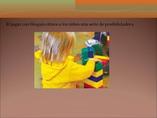 El jugar con bloques ofrece a los niños una serie de posibilidadesy
 