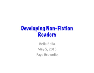 Developing Non-Fiction
Readers
Bella	
  Bella	
  
May	
  5,	
  2015	
  
Faye	
  Brownlie	
  
 