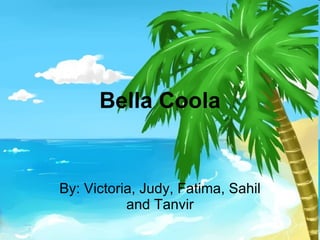 Bella Coola By: Victoria, Judy, Fatima, Sahil and Tanvir 