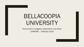 BELLACOOPIA
UNIVERSITY
Comunicare il progetto cooperativo e se stessi
UNIMORE – Febbraio 2019
1
 