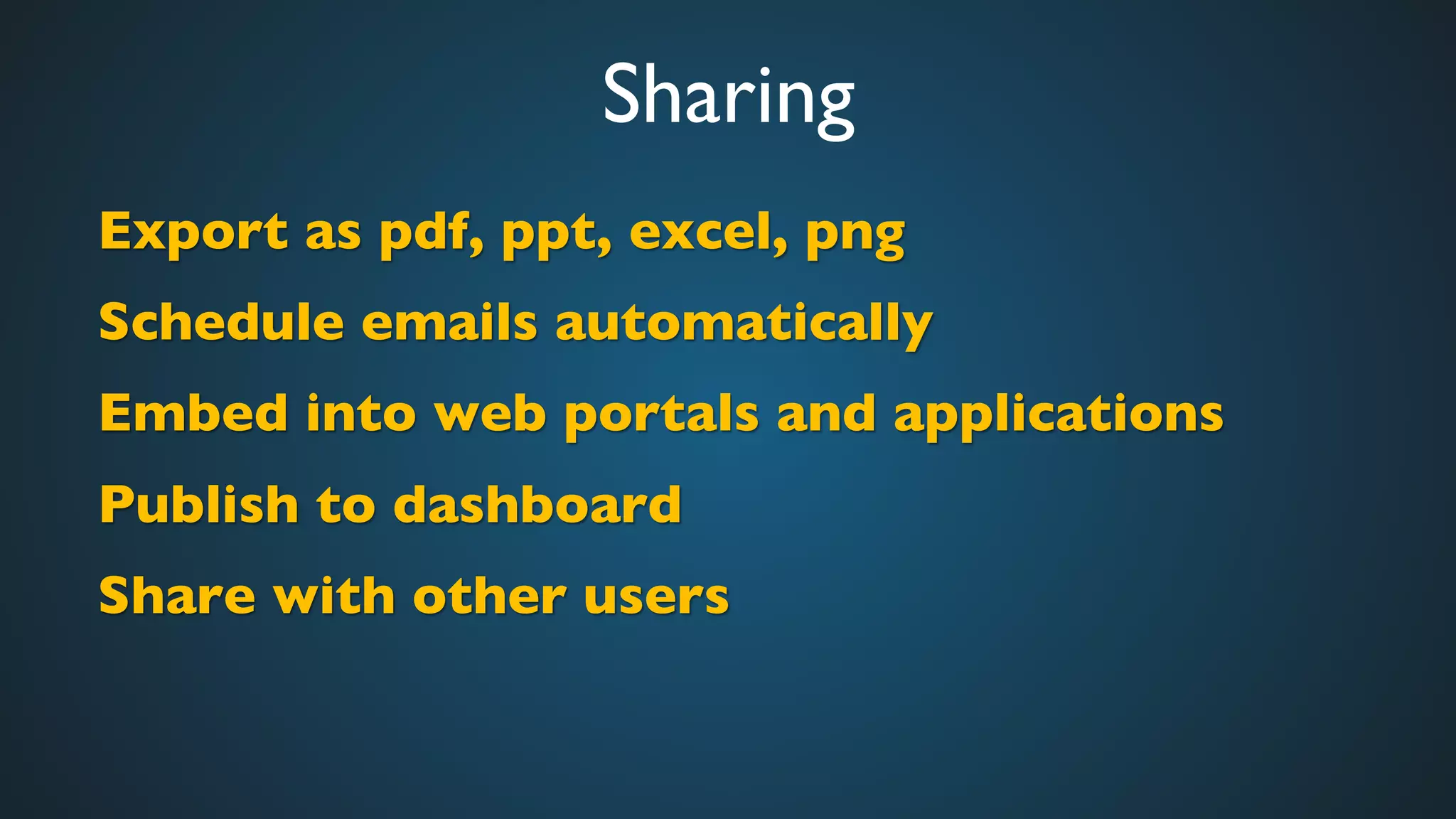 Sharing	

Export as pdf, ppt, excel, png	

Schedule emails automatically	

Embed into web portals and applications	

Publish to dashboard	

Share with other users	

	

 