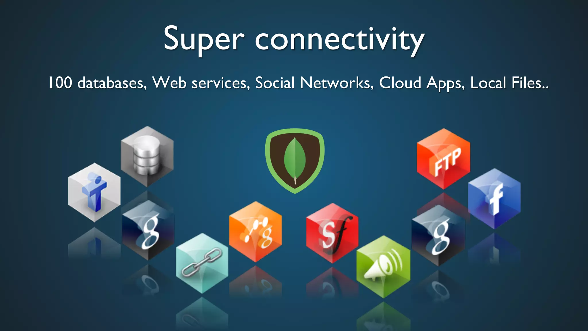 Super connectivity	

100 databases, Web services, Social Networks, Cloud Apps, Local Files..	

 