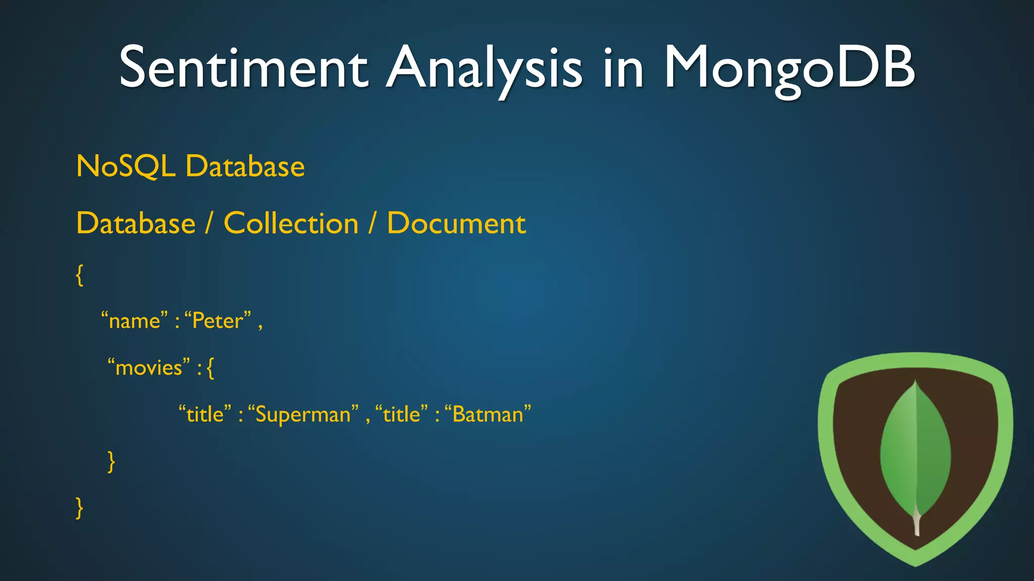 Sentiment Analysis in MongoDB	

NoSQL Database	

Database / Collection / Document	

{	

	

“name” : “Peter” , 	

	

 “movies” : { 	

	

 	

 	

“title” : “Superman” , “title” : “Batman” 	

	

 } 	

}	

 