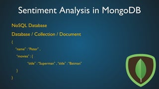 Sentiment Analysis in MongoDB	

NoSQL Database	

Database / Collection / Document	

{	

	

“name” : “Peter” , 	

	

 “movies” : { 	

	

 	

 	

“title” : “Superman” , “title” : “Batman” 	

	

 } 	

}	

 