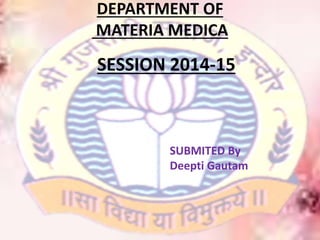 DEPARTMENT OF
MATERIA MEDICA
SESSION 2014-15
SUBMITED By
Deepti Gautam
 