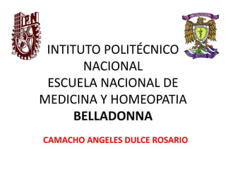 INTITUTO POLITÉCNICO
NACIONAL
ESCUELA NACIONAL DE
MEDICINA Y HOMEOPATIA
BELLADONNA
CAMACHO ANGELES DULCE ROSARIO
 