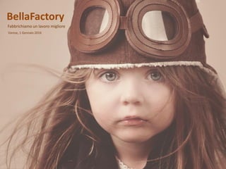 BellaFactory
Fabbrichiamo un lavoro migliore
Varese, 1 Gennaio 2016
 