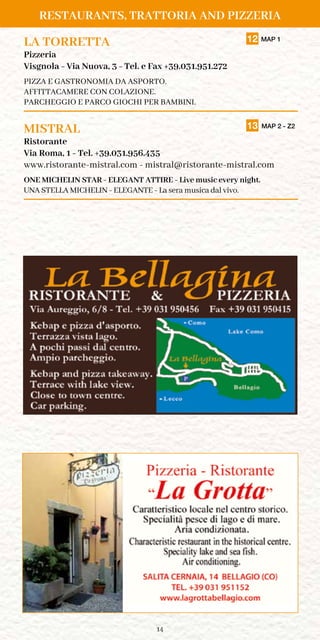 14
LA TORRETTA	 12 MAP 1
Pizzeria
Visgnola - Via Nuova, 3 - Tel. e Fax +39.031.951.272
PIZZA E GASTRONOMIA DA ASPORTO.
AFFITTACAMERE CON COLAZIONE.
PARCHEGGIO E PARCO GIOCHI PER BAMBINI.
MISTRAL	 13 MAP 2 - Z2
Ristorante
Via Roma, 1 - Tel. +39.031.956.435
www.ristorante-mistral.com - mistral@ristorante-mistral.com
ONE MICHELIN STAR - ELEGANT ATTIRE - Live music every night.
UNA STELLA MICHELIN - ELEGANTE - La sera musica dal vivo.
RESTAURANTS, TRATTORIA AND PIZZERIA
 