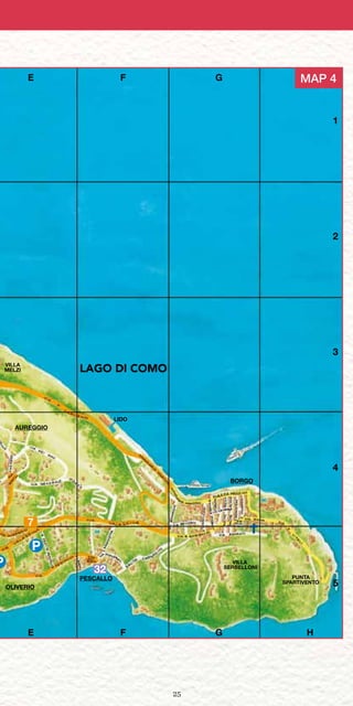 25
E F G H
E F G H
LAGO DI COMO
BORGO
LIDO
AUREGGIO
OLIVERIO
PESCALLO
VILLA
SERBELLONI
PUNTA
SPARTIVENTO
VILLA
MELZI
P
P
MAP 4
7
1
2
3
4
5
32
 