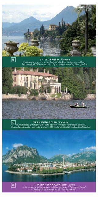 - Varenna
Neoclassical Villa surrounded by a really charming little garden.
Formerly a cistercian monastery, since 1936 centre of scientiﬁc and cultural studies.
- Lecco
Setting of the famous novel “The Betrothed”.
 