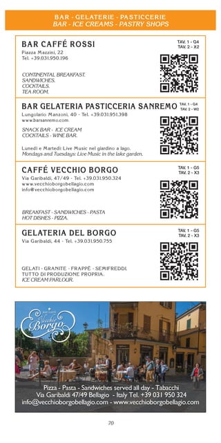 70
BAR - ICE CREAMS - PASTRY SHOPS
TAV. 1 - G4
TAV. 2 - X2
CONTINENTAL BREAKFAST.
SANDWICHES.
COCKTAILS.
TEA ROOM.
TAV. 1 - G4
TAV. 2 - W2
SNACK BAR - ICE CREAM
COCKTAILS - WINE BAR.
Mondays and Tuesdays: Live Music in the lake garden.
TAV. 1 - G5
TAV. 2 - X3
BREAKFAST - SANDWICHES - PASTA
HOT DISHES - PIZZA.
TAV. 1 - G5
TAV. 2 - X3
ICE CREAM PARLOUR.
 