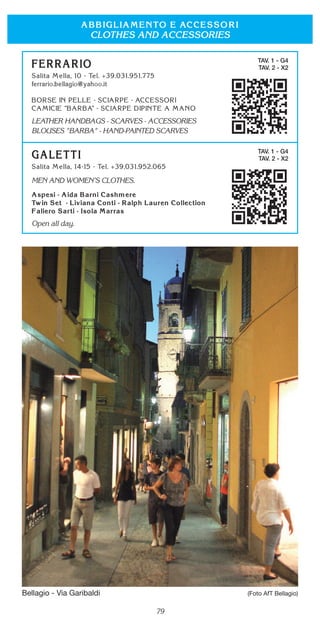 79
CLOTHES AND ACCESSORIES
TAV. 1 - G4
TAV. 2 - X2
LEATHER HANDBAGS - SCARVES - ACCESSORIES
BLOUSES "BARBA" - HAND-PAINTED SCARVES
TAV. 1 - G4
TAV. 2 - X2
MEN AND WOMEN’S CLOTHES.
Open all day.
Bellagio - Via Garibaldi (Foto AfT Bellagio)
 